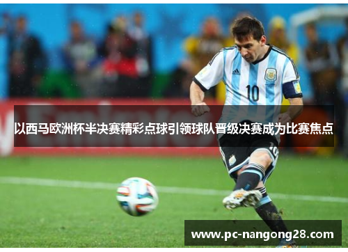 以西马欧洲杯半决赛精彩点球引领球队晋级决赛成为比赛焦点