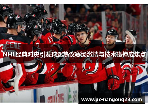 NHL经典对决引发球迷热议赛场激情与技术碰撞成焦点