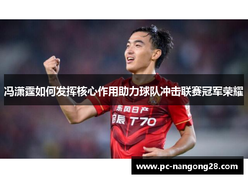 冯潇霆如何发挥核心作用助力球队冲击联赛冠军荣耀