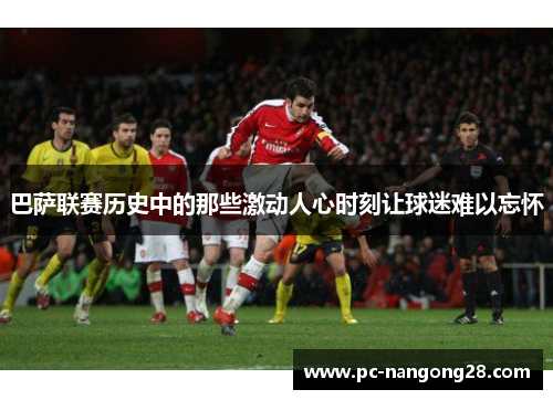 巴萨联赛历史中的那些激动人心时刻让球迷难以忘怀