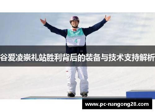 谷爱凌崇礼站胜利背后的装备与技术支持解析