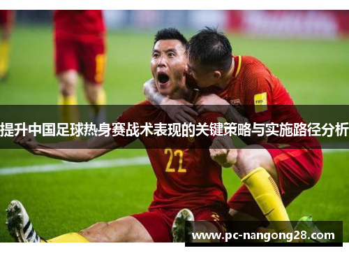 提升中国足球热身赛战术表现的关键策略与实施路径分析