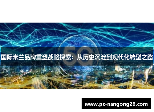 国际米兰品牌重塑战略探索：从历史沉淀到现代化转型之路
