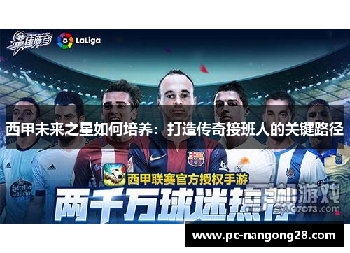 西甲未来之星如何培养：打造传奇接班人的关键路径