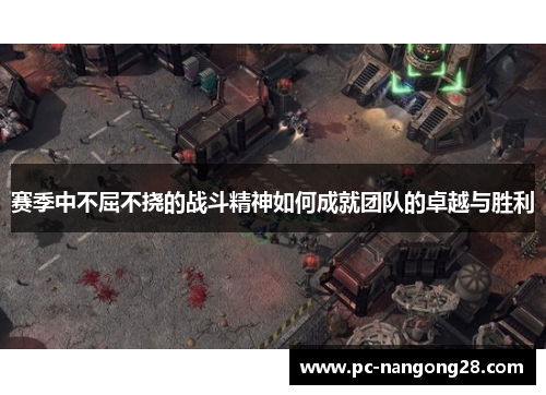 赛季中不屈不挠的战斗精神如何成就团队的卓越与胜利