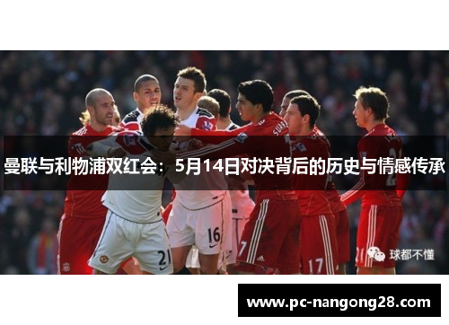 曼联与利物浦双红会：5月14日对决背后的历史与情感传承