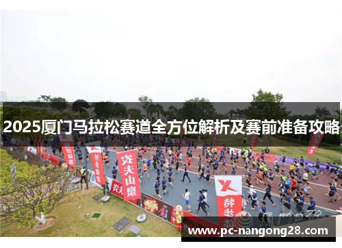 2025厦门马拉松赛道全方位解析及赛前准备攻略