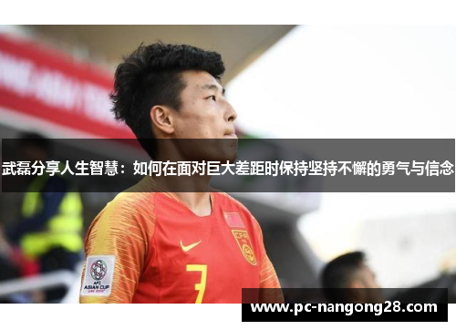 武磊分享人生智慧：如何在面对巨大差距时保持坚持不懈的勇气与信念