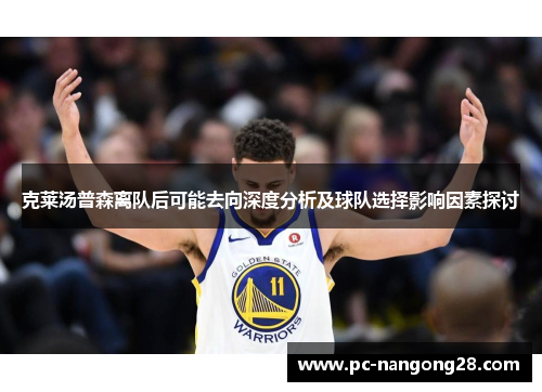 克莱汤普森离队后可能去向深度分析及球队选择影响因素探讨