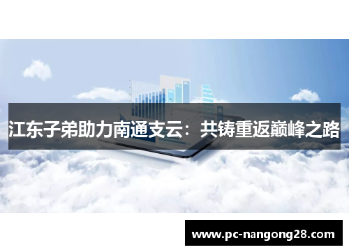 江东子弟助力南通支云：共铸重返巅峰之路