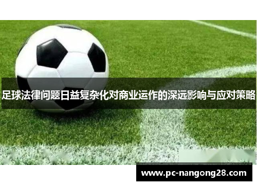 足球法律问题日益复杂化对商业运作的深远影响与应对策略
