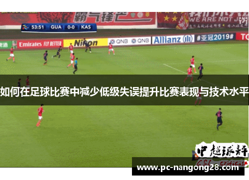 如何在足球比赛中减少低级失误提升比赛表现与技术水平