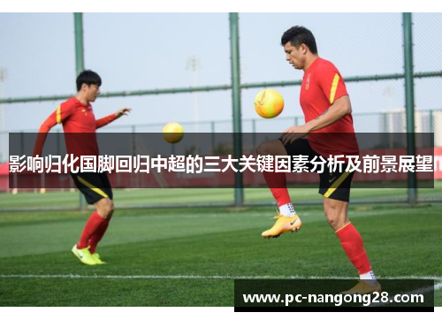 影响归化国脚回归中超的三大关键因素分析及前景展望