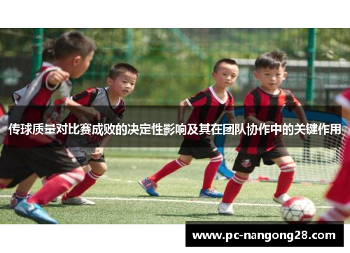 传球质量对比赛成败的决定性影响及其在团队协作中的关键作用