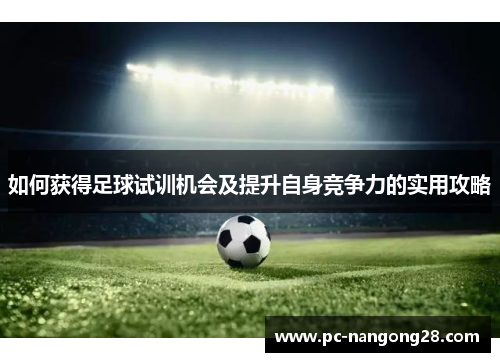 如何获得足球试训机会及提升自身竞争力的实用攻略