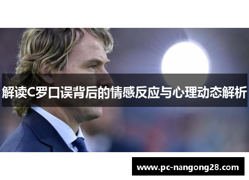 解读C罗口误背后的情感反应与心理动态解析