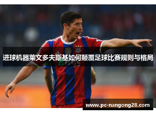 进球机器莱文多夫斯基如何颠覆足球比赛规则与格局