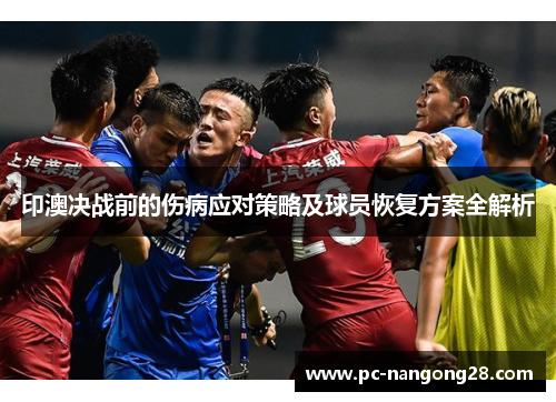 印澳决战前的伤病应对策略及球员恢复方案全解析