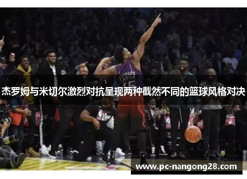 杰罗姆与米切尔激烈对抗呈现两种截然不同的篮球风格对决