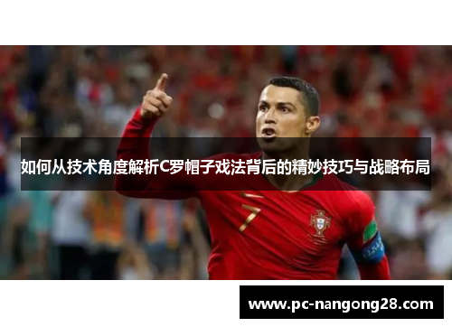 如何从技术角度解析C罗帽子戏法背后的精妙技巧与战略布局