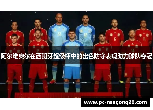 阿尔维奥尔在西班牙超级杯中的出色防守表现助力球队夺冠