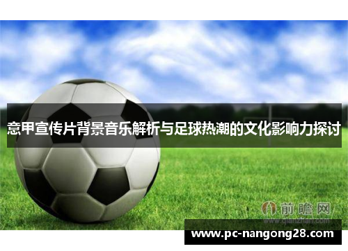 意甲宣传片背景音乐解析与足球热潮的文化影响力探讨