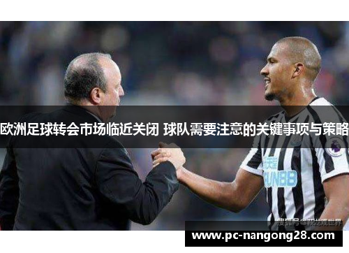 欧洲足球转会市场临近关闭 球队需要注意的关键事项与策略