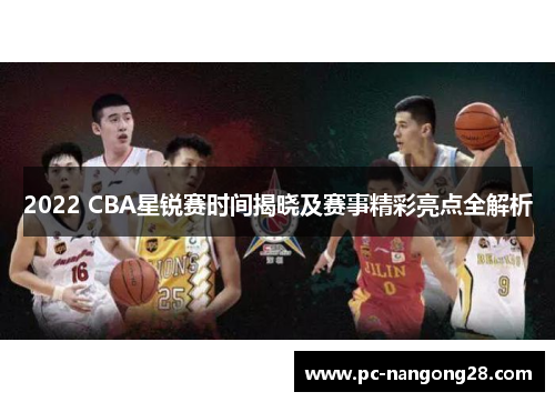 2022 CBA星锐赛时间揭晓及赛事精彩亮点全解析