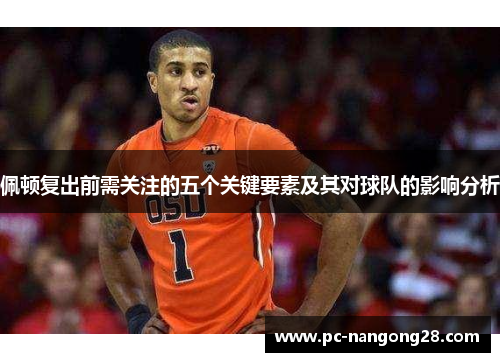 佩顿复出前需关注的五个关键要素及其对球队的影响分析
