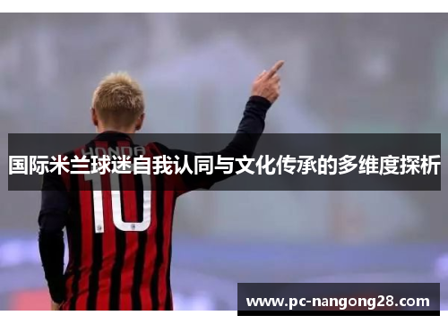 国际米兰球迷自我认同与文化传承的多维度探析