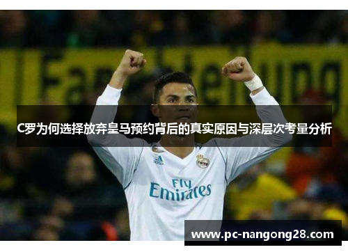 C罗为何选择放弃皇马预约背后的真实原因与深层次考量分析