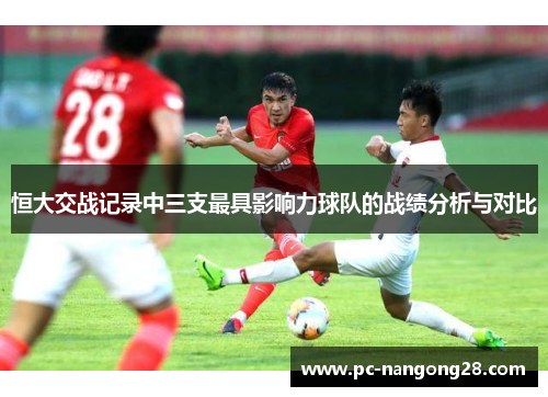 恒大交战记录中三支最具影响力球队的战绩分析与对比