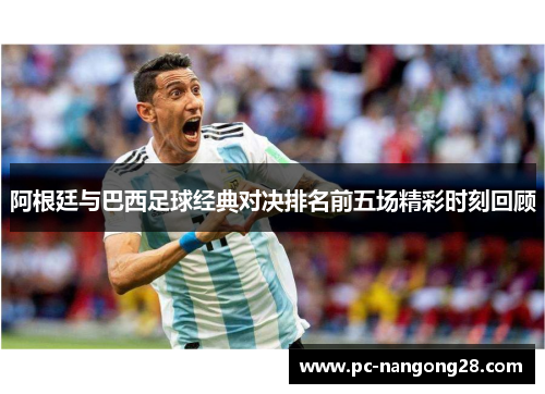 阿根廷与巴西足球经典对决排名前五场精彩时刻回顾